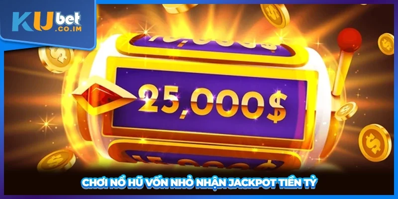 Chơi nổ hũ vốn nhỏ nhận Jackpot tiền tỷ