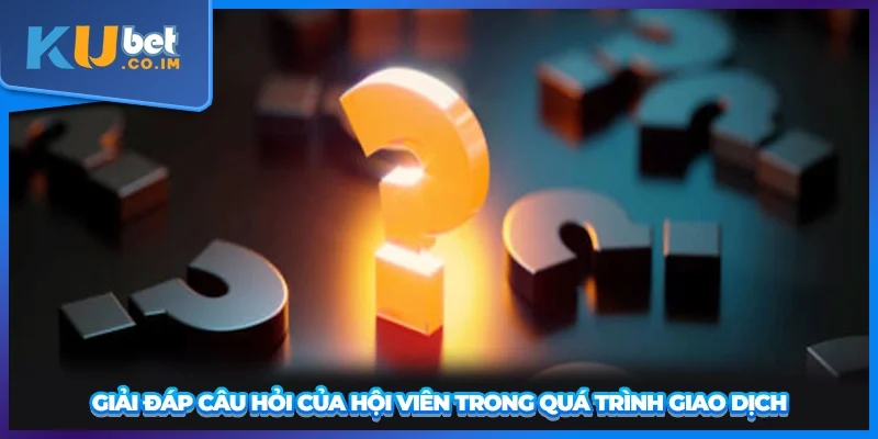 Giải đáp câu hỏi của hội viên trong quá trình giao dịch