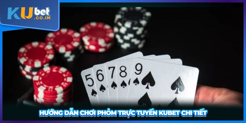 Hướng dẫn chơi Phỏm trực tuyến KUBET chi tiết