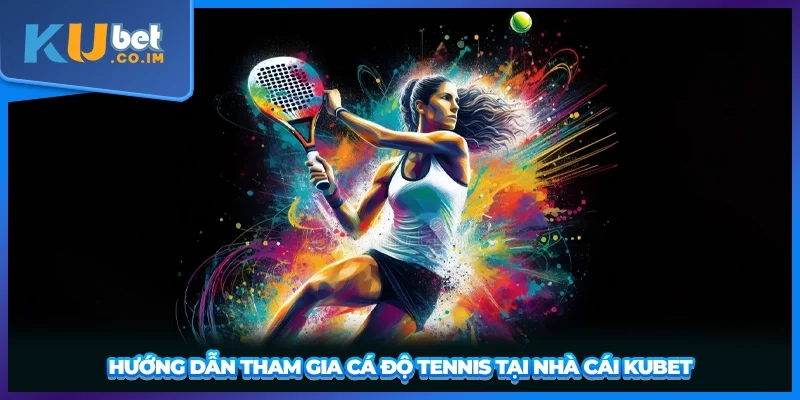 Hướng dẫn tham gia cá độ Tennis tại nhà cái Kubet