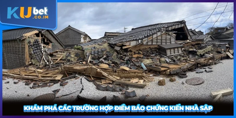 Khám phá các trường hợp điềm báo chứng kiến nhà sập