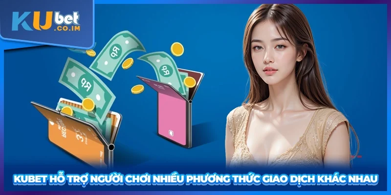 KUBET hỗ trợ người chơi nhiều phương thức giao dịch khác nhau