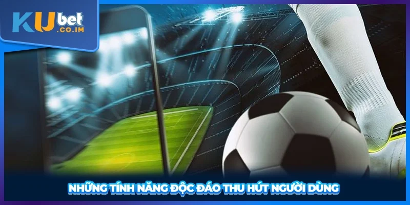 Những tính năng độc đáo thu hút người dùng