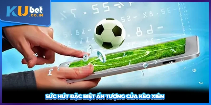 Sức hút đặc biệt ấn tượng của kèo xiên