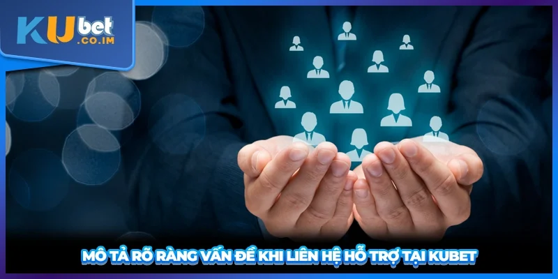 Mô tả rõ ràng vấn đề khi liên hệ hỗ trợ tại KUBET