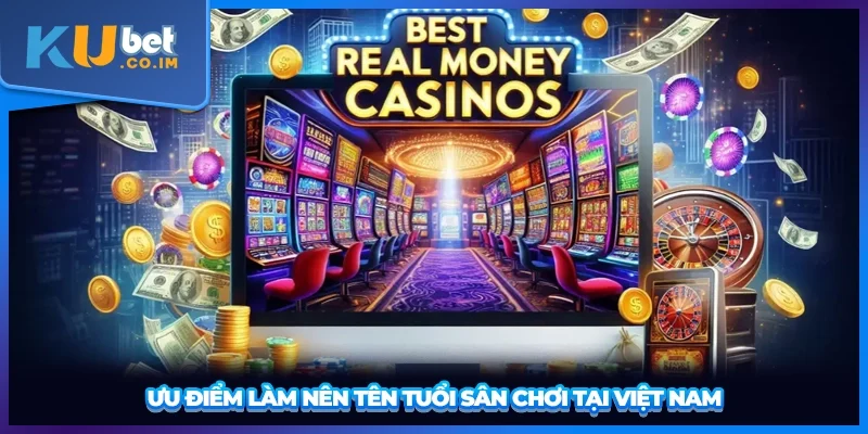 Ưu điểm làm nên tên tuổi sân chơi tại Việt Nam